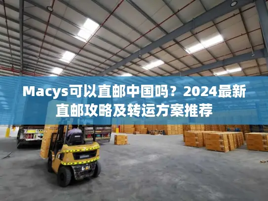 Macys可以直邮中国吗？2024最新直邮攻略及转运方案推荐