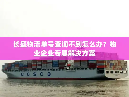 长盛物流单号查询不到怎么办？物业企业专属解决方案