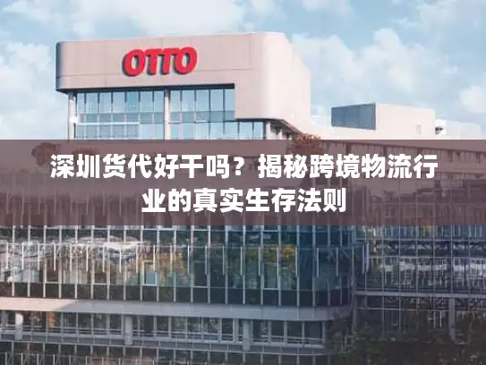 深圳货代好干吗？揭秘跨境物流行业的真实生存法则