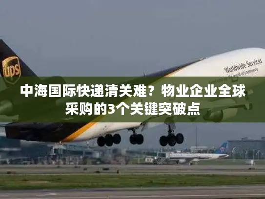中海国际快递清关难？物业企业全球采购的3个关键突破点