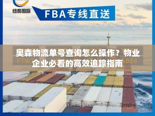 奥森物流单号查询怎么操作？物业企业必看的高效追踪指南