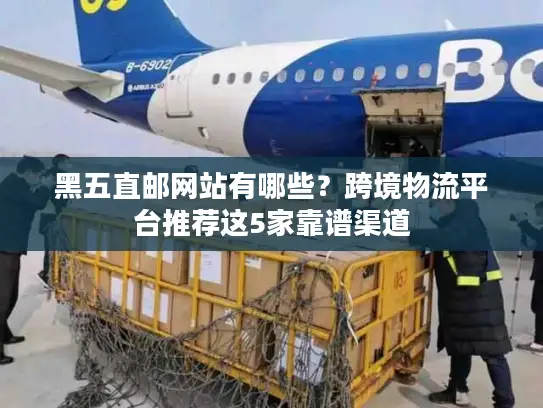 黑五直邮网站有哪些？跨境物流平台推荐这5家靠谱渠道