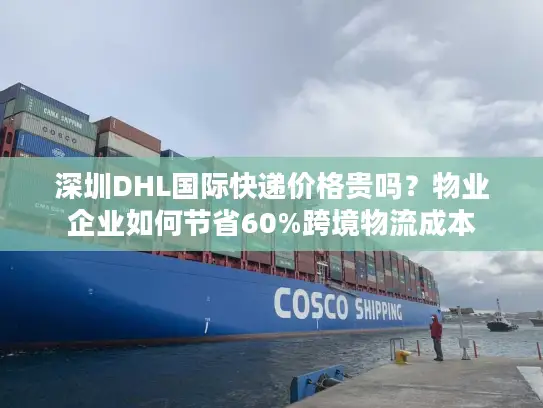 深圳DHL国际快递价格贵吗？物业企业如何节省60%跨境物流成本