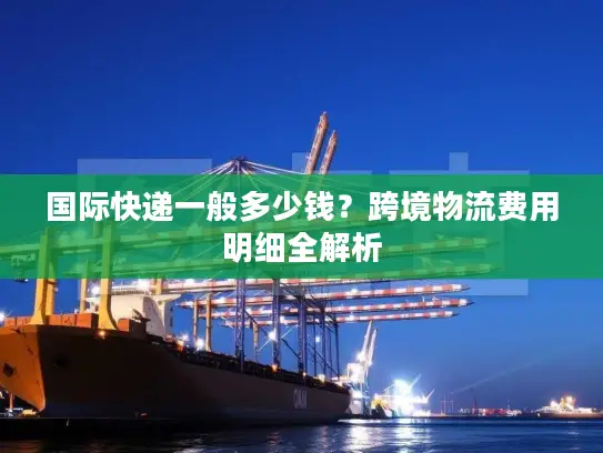 国际快递一般多少钱？跨境物流费用明细全解析