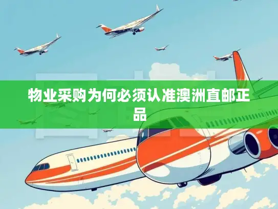 物业采购为何必须认准澳洲直邮正品