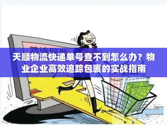 天顺物流快递单号查不到怎么办？物业企业高效追踪包裹的实战指南