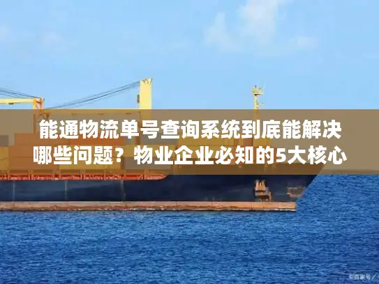 能通物流单号查询系统到底能解决哪些问题？物业企业必知的5大核心功能