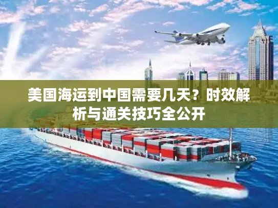 美国海运到中国需要几天？时效解析与通关技巧全公开