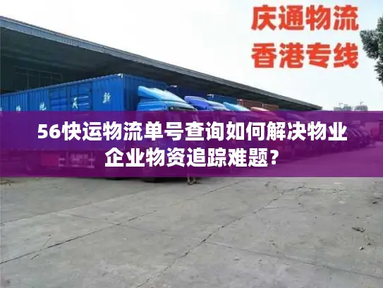 56快运物流单号查询如何解决物业企业物资追踪难题？