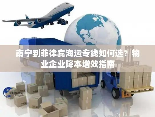 南宁到菲律宾海运专线如何选？物业企业降本增效指南