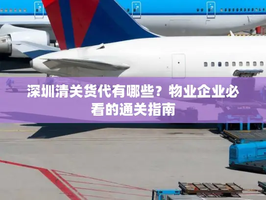 深圳清关货代有哪些？物业企业必看的通关指南
