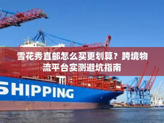 雪花秀直邮怎么买更划算？跨境物流平台实测避坑指南