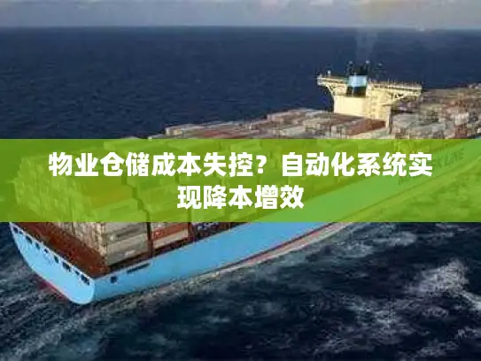 物业仓储成本失控？自动化系统实现降本增效