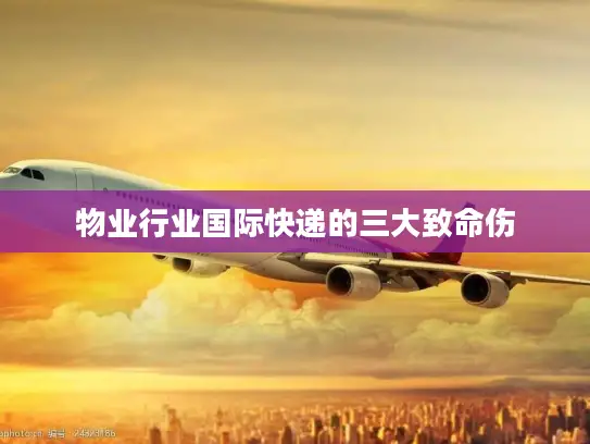 物业行业国际快递的三大致命伤