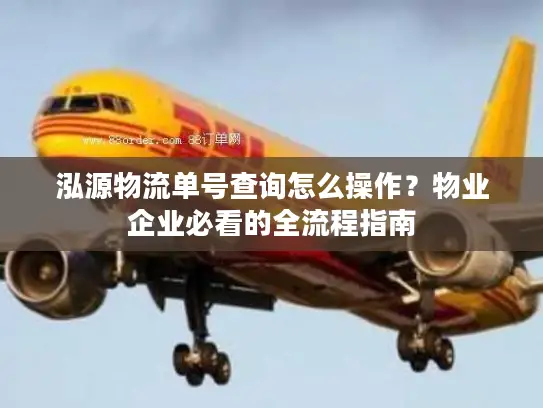 泓源物流单号查询怎么操作？物业企业必看的全流程指南