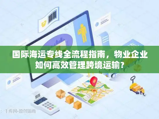 国际海运专线全流程指南，物业企业如何高效管理跨境运输？