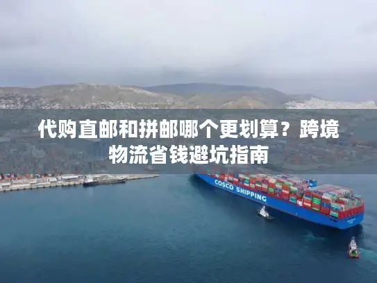 代购直邮和拼邮哪个更划算？跨境物流省钱避坑指南