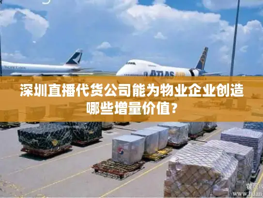 深圳直播代货公司能为物业企业创造哪些增量价值？