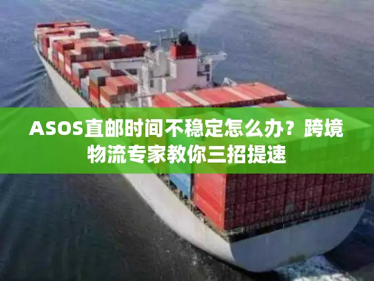ASOS直邮时间不稳定怎么办？跨境物流专家教你三招提速
