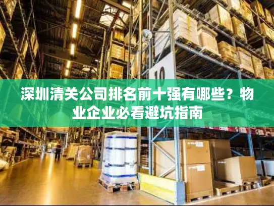 深圳清关公司排名前十强有哪些？物业企业必看避坑指南