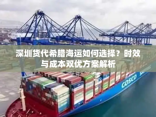 深圳货代希腊海运如何选择？时效与成本双优方案解析