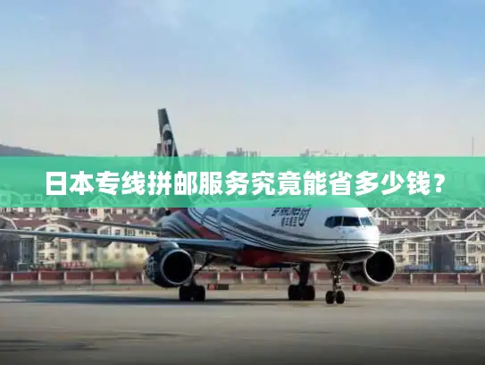 日本专线拼邮服务究竟能省多少钱？