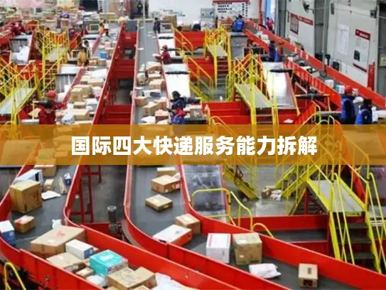 国际四大快递服务能力拆解