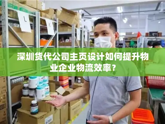 深圳货代公司主页设计如何提升物业企业物流效率？