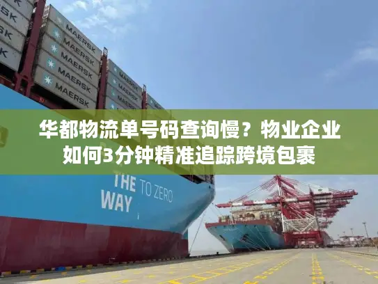 华都物流单号码查询慢？物业企业如何3分钟精准追踪跨境包裹