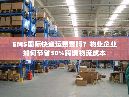 EMS国际快递运费贵吗？物业企业如何节省30%跨境物流成本