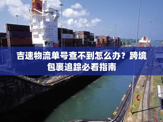吉速物流单号查不到怎么办？跨境包裹追踪必看指南