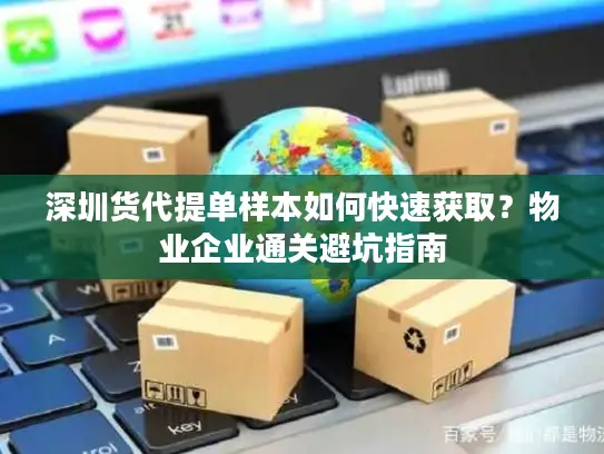 深圳货代提单样本如何快速获取？物业企业通关避坑指南
