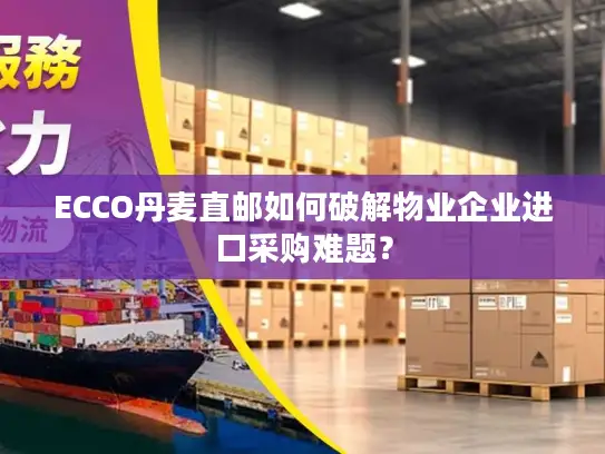 ECCO丹麦直邮如何破解物业企业进口采购难题？