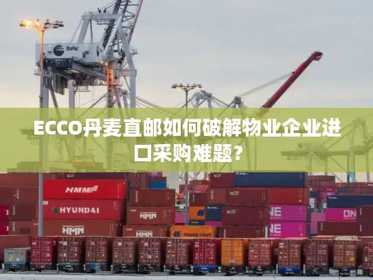 ECCO丹麦直邮如何破解物业企业进口采购难题？