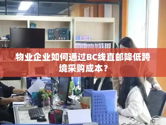 物业企业如何通过BC线直邮降低跨境采购成本？