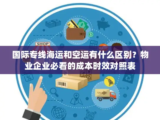 国际专线海运和空运有什么区别？物业企业必看的成本时效对照表