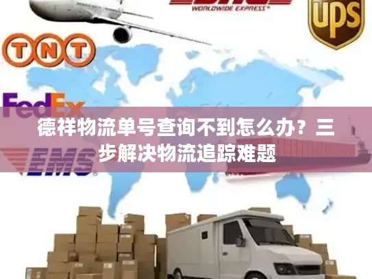 德祥物流单号查询不到怎么办？三步解决物流追踪难题