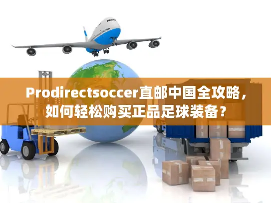 Prodirectsoccer直邮中国全攻略，如何轻松购买正品足球装备？