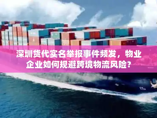 深圳货代实名举报事件频发，物业企业如何规避跨境物流风险？