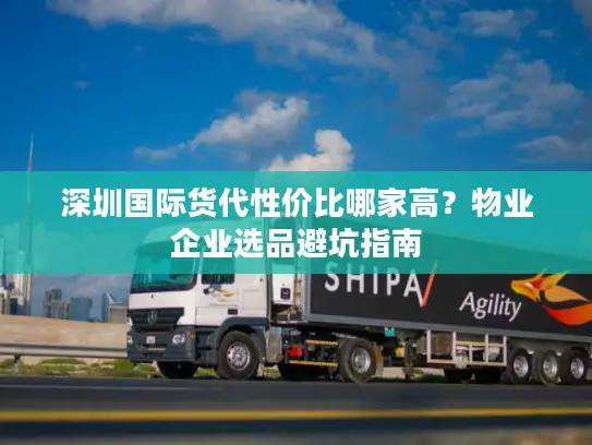 深圳国际货代性价比哪家高？物业企业选品避坑指南