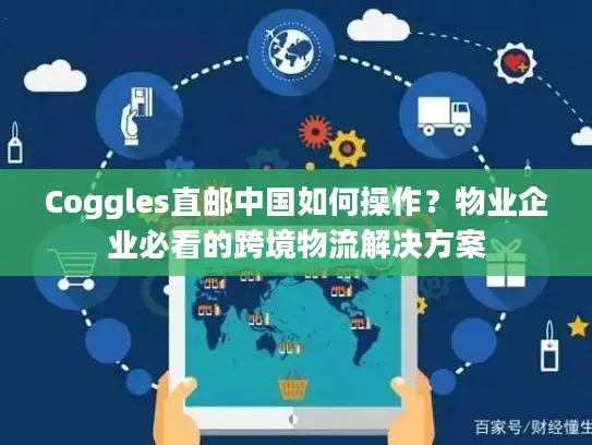 Coggles直邮中国如何操作？物业企业必看的跨境物流解决方案