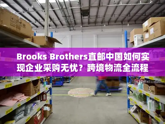 Brooks Brothers直邮中国如何实现企业采购无忧？跨境物流全流程解析
