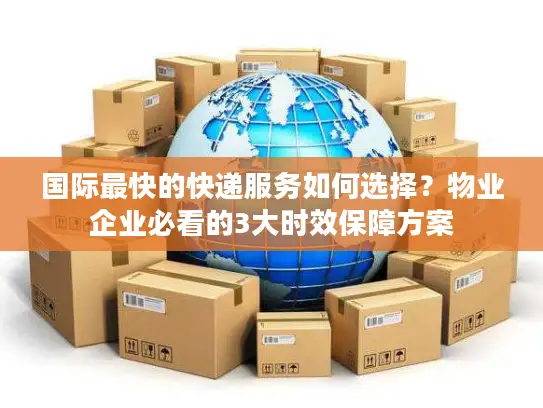 国际最快的快递服务如何选择？物业企业必看的3大时效保障方案