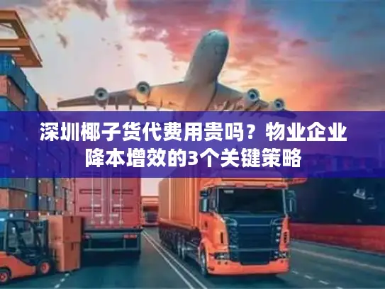 深圳椰子货代费用贵吗？物业企业降本增效的3个关键策略