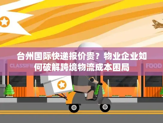 台州国际快递报价贵？物业企业如何破解跨境物流成本困局