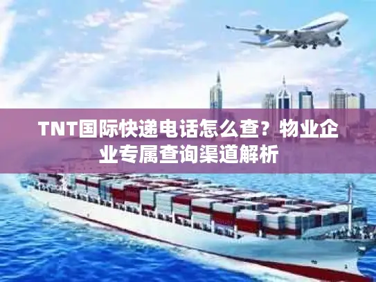 TNT国际快递电话怎么查？物业企业专属查询渠道解析