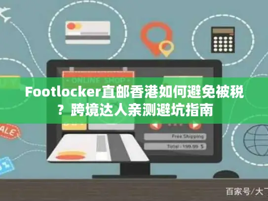 Footlocker直邮香港如何避免被税？跨境达人亲测避坑指南