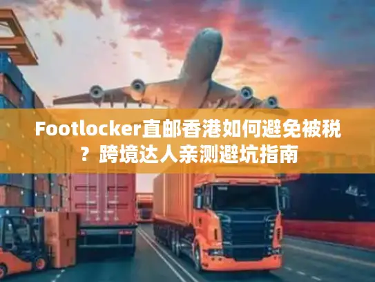 Footlocker直邮香港如何避免被税？跨境达人亲测避坑指南