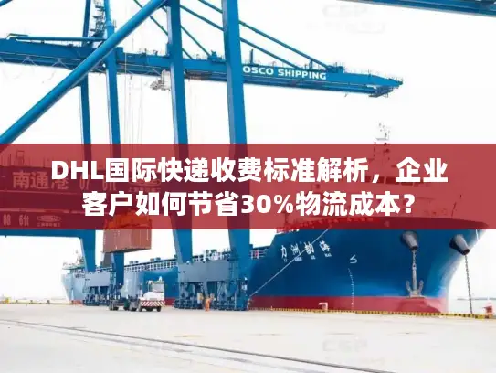 DHL国际快递收费标准解析，企业客户如何节省30%物流成本？
