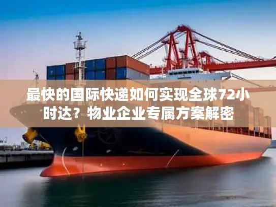 最快的国际快递如何实现全球72小时达？物业企业专属方案解密